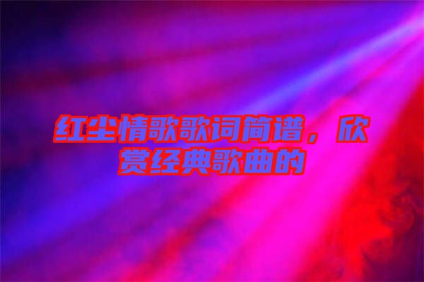 紅塵情歌歌詞簡(jiǎn)譜，欣賞經(jīng)典歌曲的