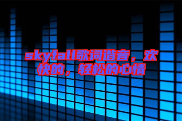 skyfall歌詞諧音，歡快的，輕松的心情