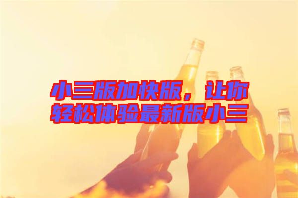 小三版加快版，讓你輕松體驗(yàn)最新版小三