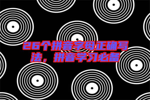 26個拼音字母正確寫法，拼音學(xué)習(xí)必備