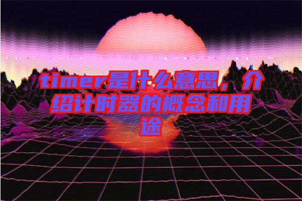 timer是什么意思，介紹計時器的概念和用途