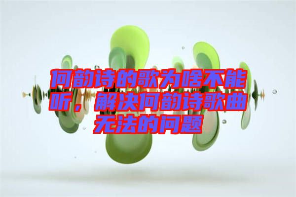 何韻詩的歌為啥不能聽，解決何韻詩歌曲無法的問題