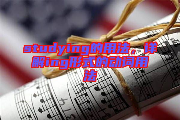 studying的用法，詳解ing形式的動(dòng)詞用法