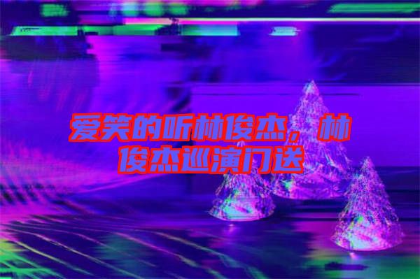 愛(ài)笑的聽(tīng)林俊杰，林俊杰巡演門(mén)送
