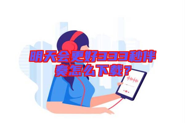 明天會(huì)更好333秒伴奏怎么下載？