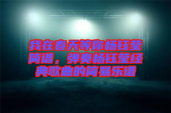 我在春天等你楊鈺瑩簡譜，彈奏楊鈺瑩經(jīng)典歌曲的簡易樂譜