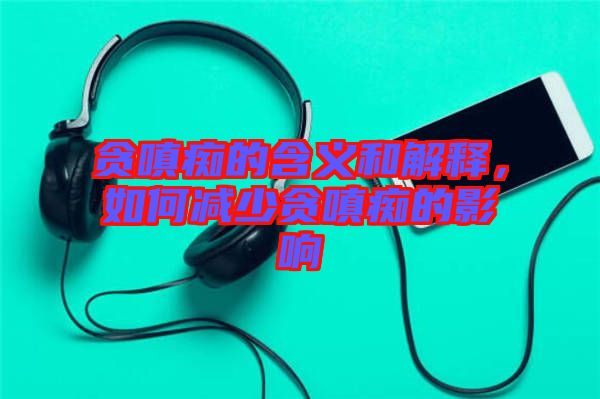 貪嗔癡的含義和解釋，如何減少貪嗔癡的影響