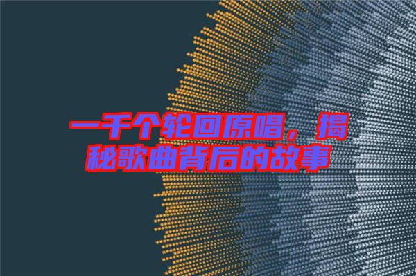 一千個(gè)輪回原唱，揭秘歌曲背后的故事