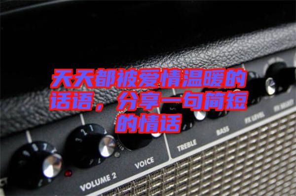 天天都被愛情溫暖的話語，分享一句簡短的情話