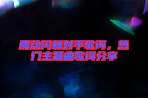 魔動(dòng)閃霸對(duì)手歌詞，熱門(mén)主題曲歌詞分享