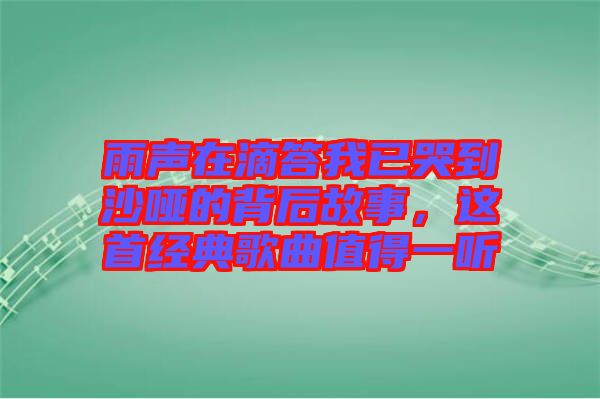 雨聲在滴答我已哭到沙啞的背后故事，這首經(jīng)典歌曲值得一聽