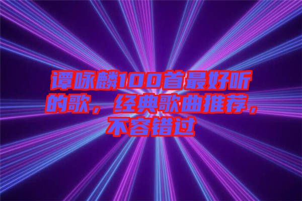 譚詠麟100首最好聽的歌，經(jīng)典歌曲推薦，不容錯(cuò)過