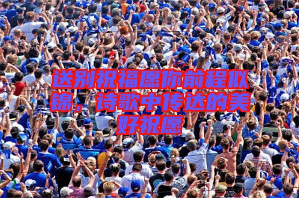 送別祝福愿你前程似錦，詩歌中傳達(dá)的美好祝愿