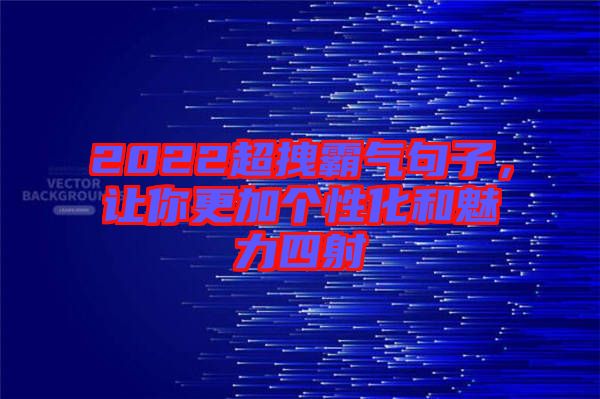 2022超拽霸氣句子，讓你更加個(gè)性化和魅力四射