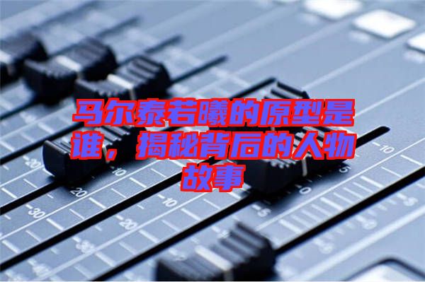 馬爾泰若曦的原型是誰，揭秘背后的人物故事