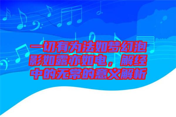 一切有為法如夢幻泡影如露亦如電，解經(jīng)中的無常的意義解析