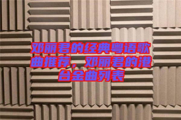 鄧麗君的經(jīng)典粵語(yǔ)歌曲推薦，鄧麗君的港臺(tái)金曲列表