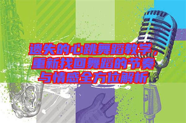 遺失的心跳舞蹈教學(xué)，重新找回舞蹈的節(jié)奏與情感全方位解析