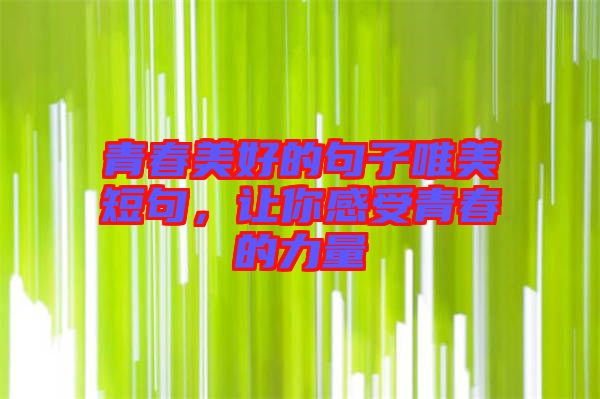 青春美好的句子唯美短句，讓你感受青春的力量