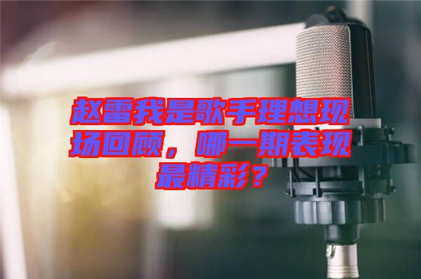 趙雷我是歌手理想現(xiàn)場回顧，哪一期表現(xiàn)最精彩？