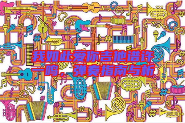 我如此愛你吉他譜許一鳴，彈奏指南與析