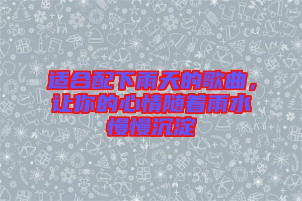 適合配下雨天的歌曲，讓你的心情隨著雨水慢慢沉淀