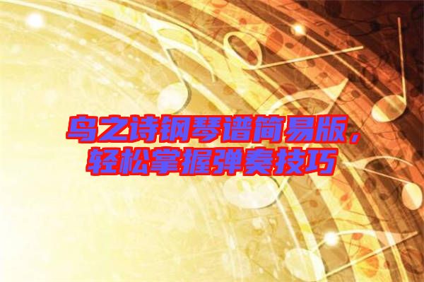 鳥之詩鋼琴譜簡易版，輕松掌握彈奏技巧