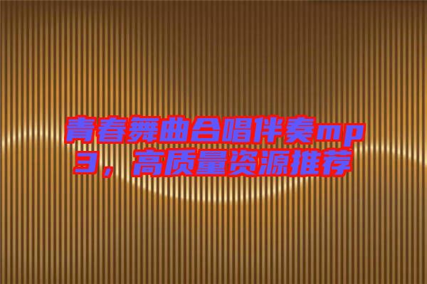 青春舞曲合唱伴奏mp3，高質(zhì)量資源推薦