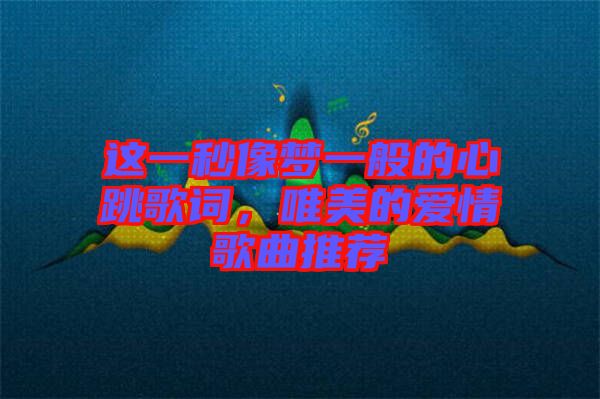 這一秒像夢(mèng)一般的心跳歌詞，唯美的愛(ài)情歌曲推薦