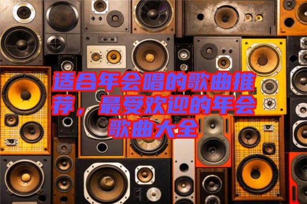 適合年會唱的歌曲推薦，最受歡迎的年會歌曲大全