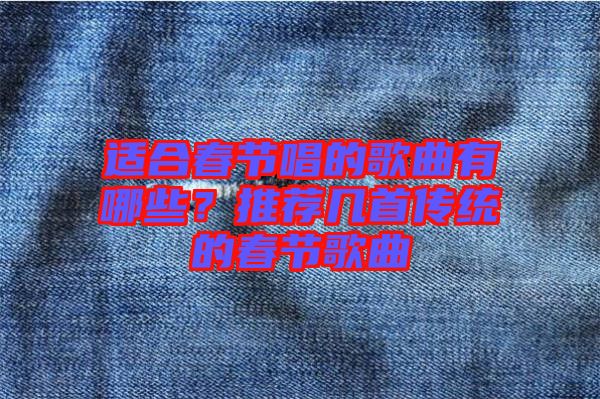 適合春節(jié)唱的歌曲有哪些？推薦幾首傳統(tǒng)的春節(jié)歌曲