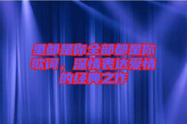 里都是你全部都是你歌詞，深情表達(dá)愛情的經(jīng)典之作
