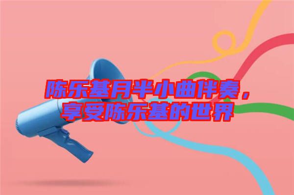 陳樂(lè)基月半小曲伴奏，享受陳樂(lè)基的世界