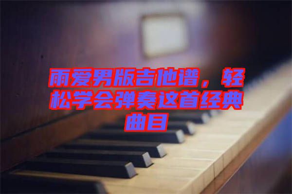 雨愛男版吉他譜，輕松學(xué)會彈奏這首經(jīng)典曲目