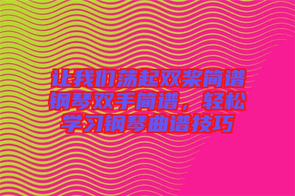 讓我們蕩起雙槳簡譜鋼琴雙手簡譜，輕松學習鋼琴曲譜技巧