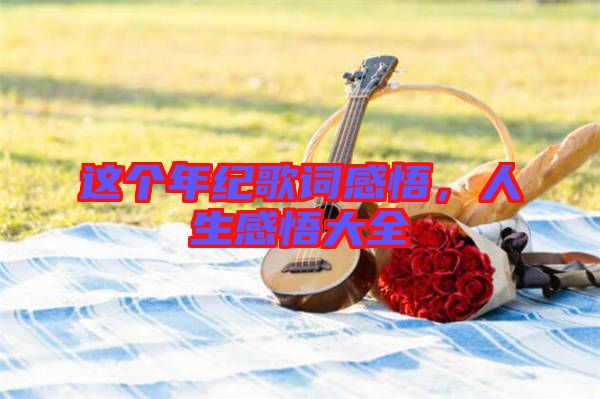 這個年紀(jì)歌詞感悟，人生感悟大全