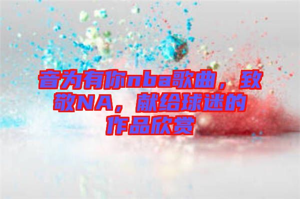 音為有你nba歌曲，致敬NA，獻給球迷的作品欣賞