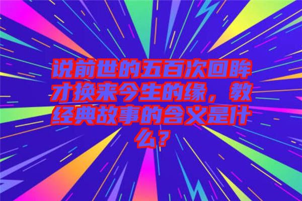 說前世的五百次回眸才換來今生的緣，教經(jīng)典故事的含義是什么？