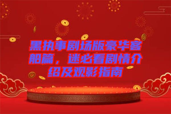 黑執(zhí)事劇場版豪華客船篇，迷必看劇情介紹及觀影指南