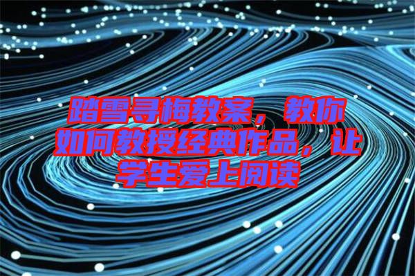 踏雪尋梅教案，教你如何教授經(jīng)典作品，讓學(xué)生愛上閱讀