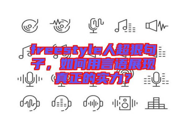 freestyle人超狠句子，如何用言語展現(xiàn)真正的實(shí)力？