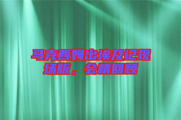 馬克西姆出埃及記現(xiàn)場(chǎng)版，會(huì)精回顧