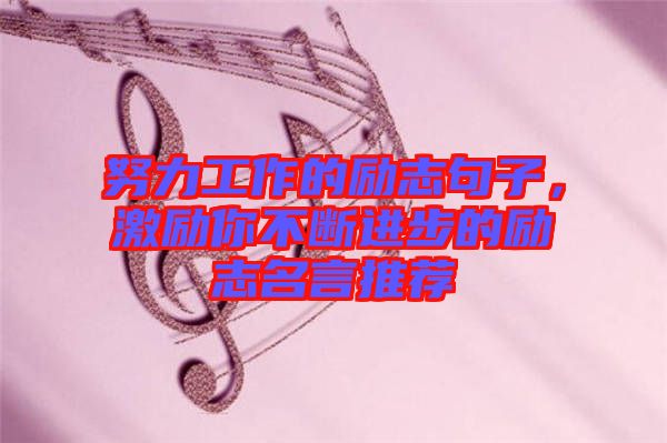 努力工作的勵志句子，激勵你不斷進步的勵志名言推薦
