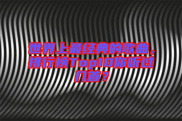 世界上最經(jīng)典的歌曲，排行榜Top10你聽過幾首？