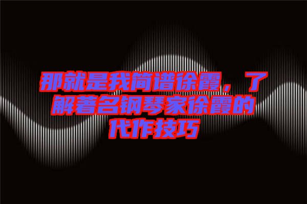 那就是我簡譜徐霞，了解著名鋼琴家徐霞的代作技巧