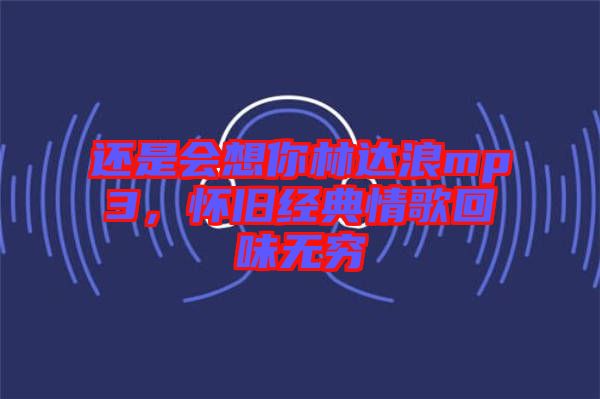 還是會(huì)想你林達(dá)浪mp3，懷舊經(jīng)典情歌回味無窮
