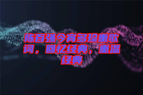 陳百強今宵多珍重歌詞，回憶經(jīng)典，重溫經(jīng)典
