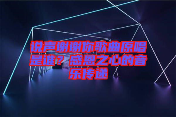 說聲謝謝你歌曲原唱是誰？感恩之心的音樂傳遞