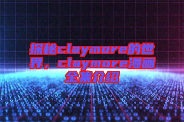 探秘claymore的世界，claymore漫畫全集介紹