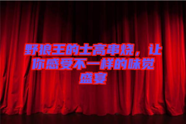野狼王的士高串燒，讓你感受不一樣的味覺盛宴